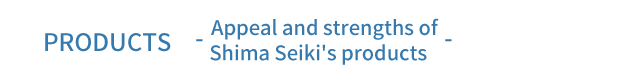 PRODUCTS Appeal and strengths of Shima Seiki’s products
